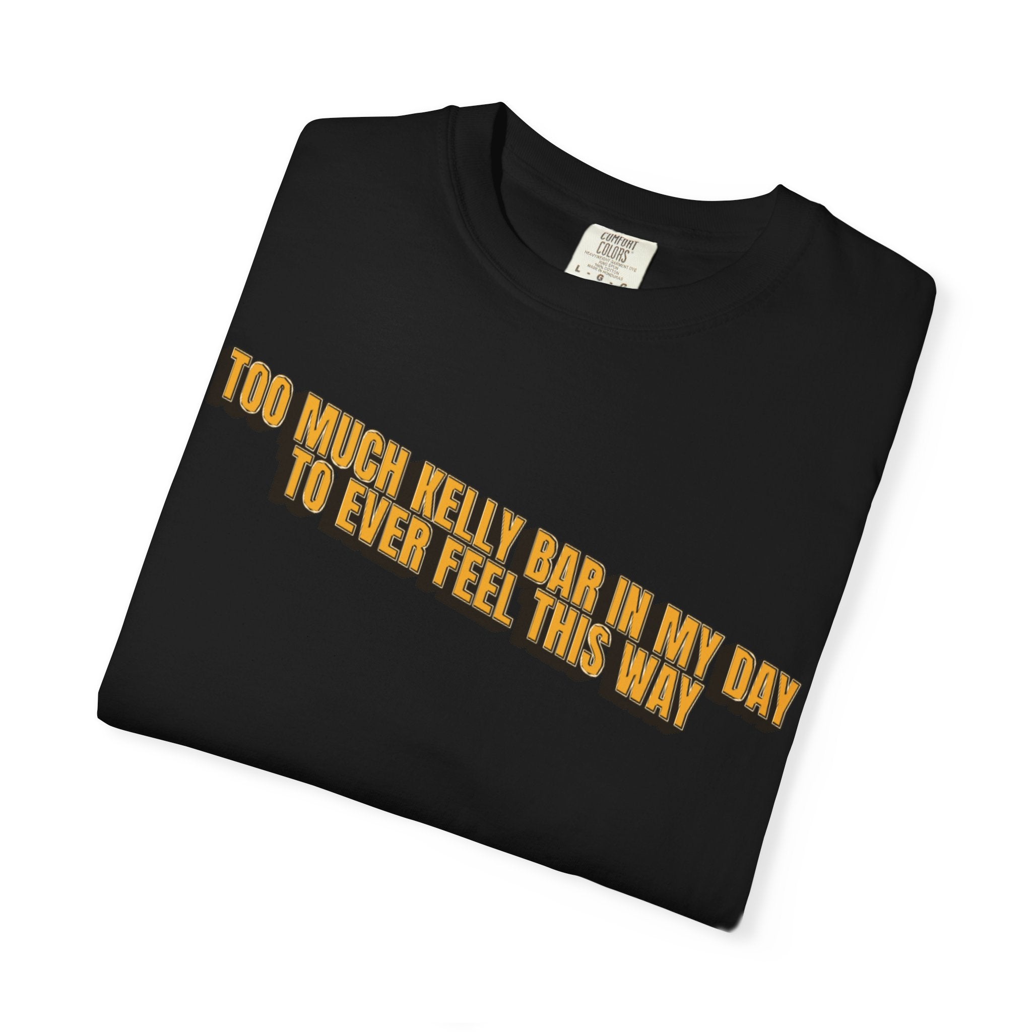 Too Much Kelly Bar in my Day to Ever Feel This Way Unisex Garment-Dyed T-shirt