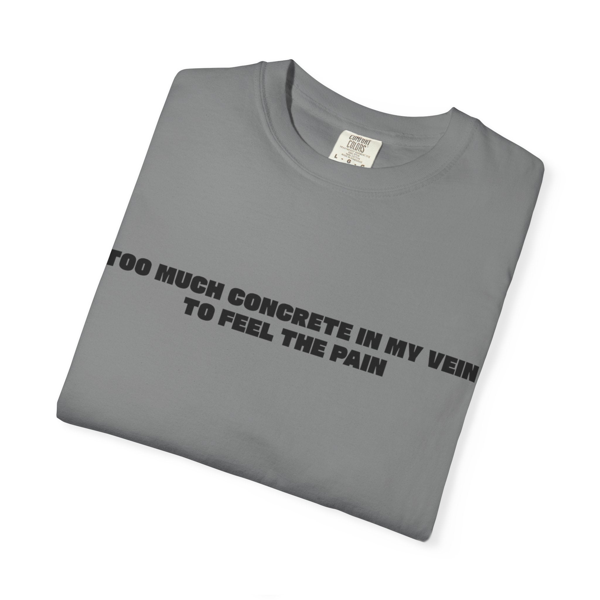 Too Much Concrete in my Vein to Feel the Pain Unisex Garment-Dyed T-shirt