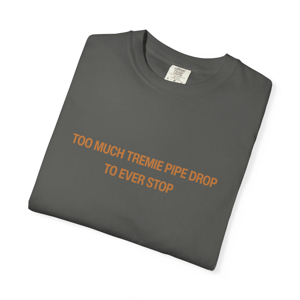 Too Much Tremie Pipe Drop to Ever Wanna Stop Unisex Garment-Dyed T-shirt