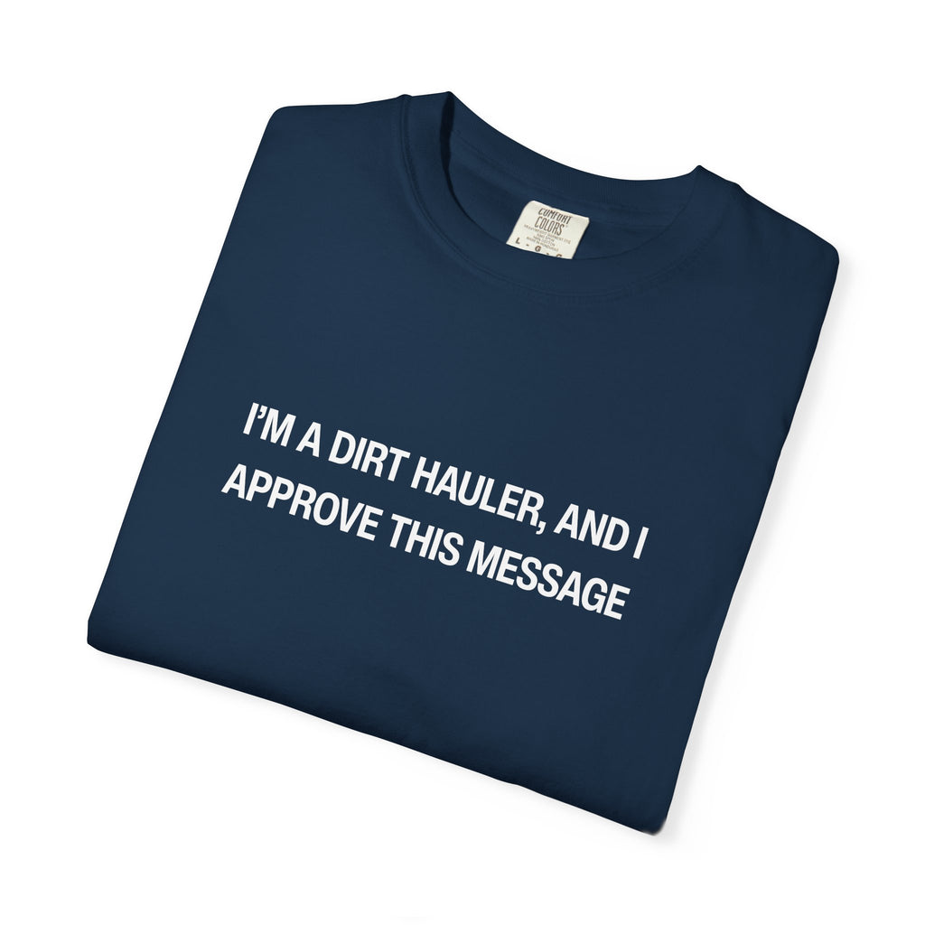I'm a Dirt Hauler, and I Approve This Message Unisex Garment-Dyed T-shirt