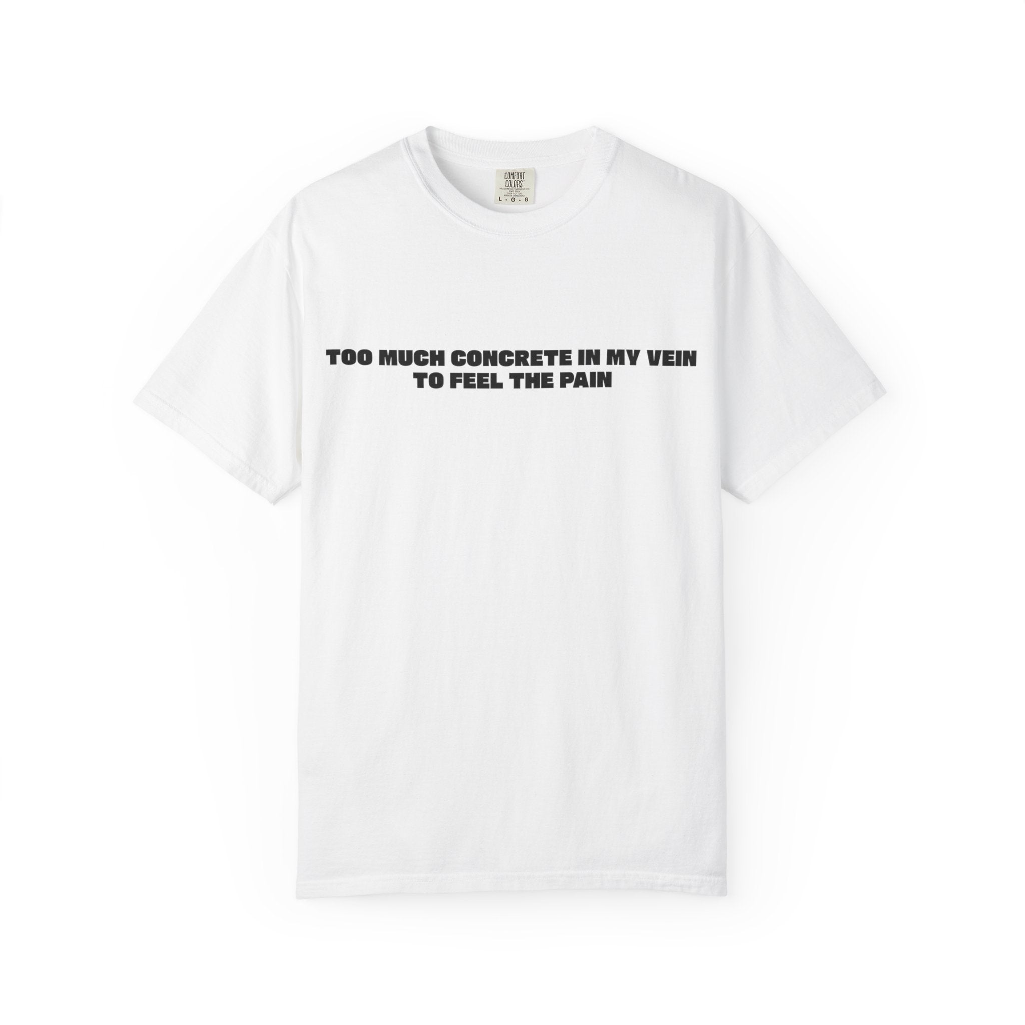 Too Much Concrete in my Vein to Feel the Pain Unisex Garment-Dyed T-shirt