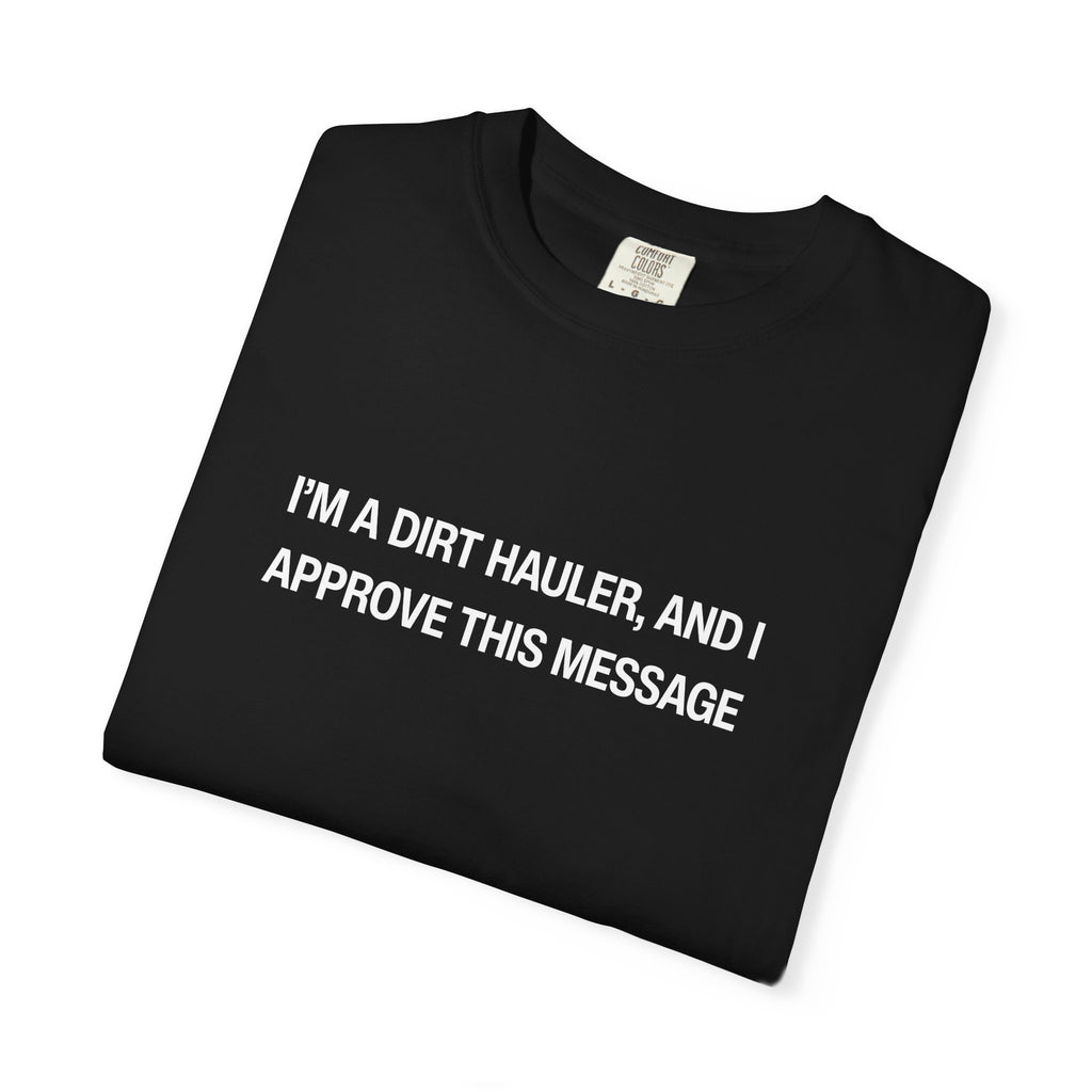 I'm a Dirt Hauler, and I Approve This Message Unisex Garment-Dyed T-shirt