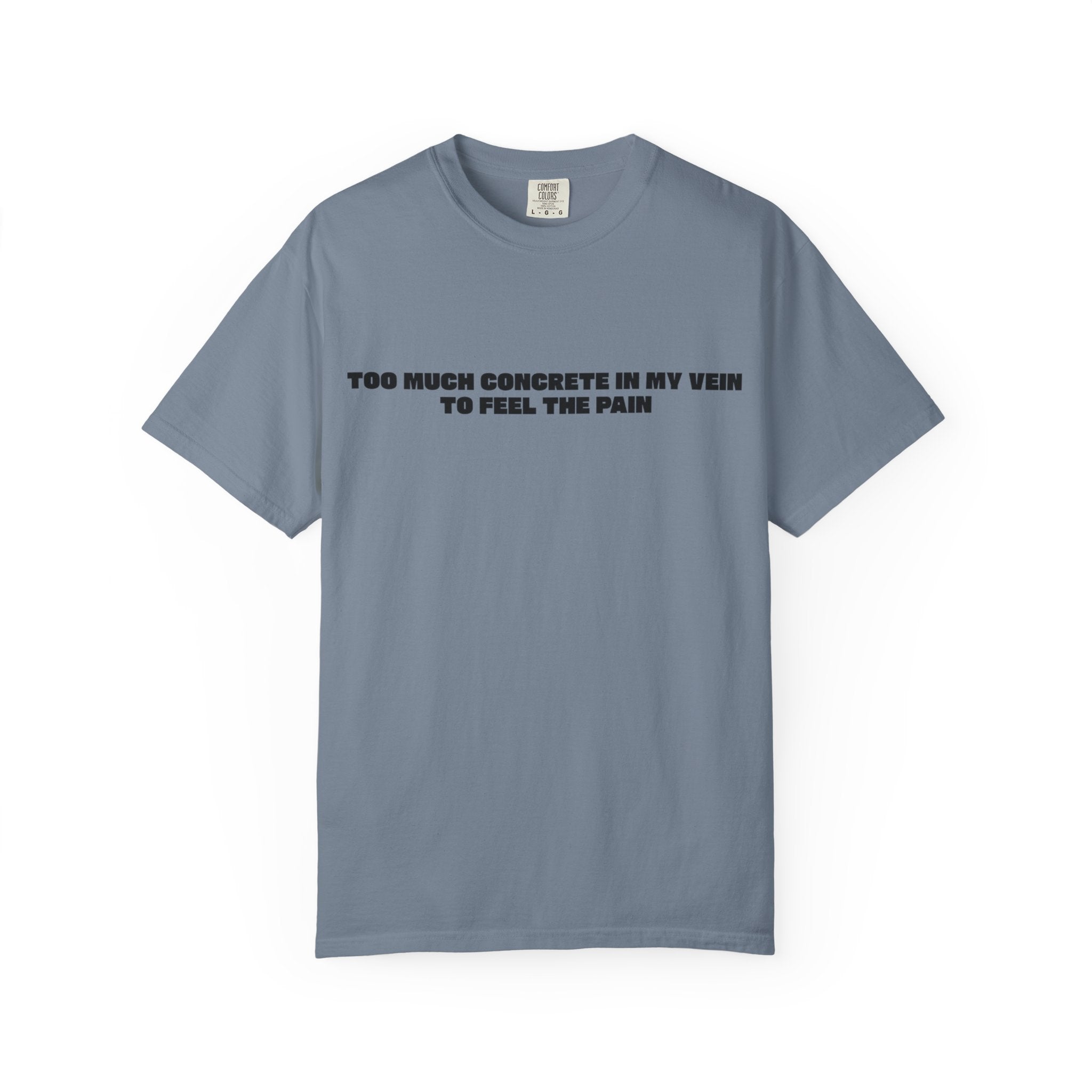 Too Much Concrete in my Vein to Feel the Pain Unisex Garment-Dyed T-shirt