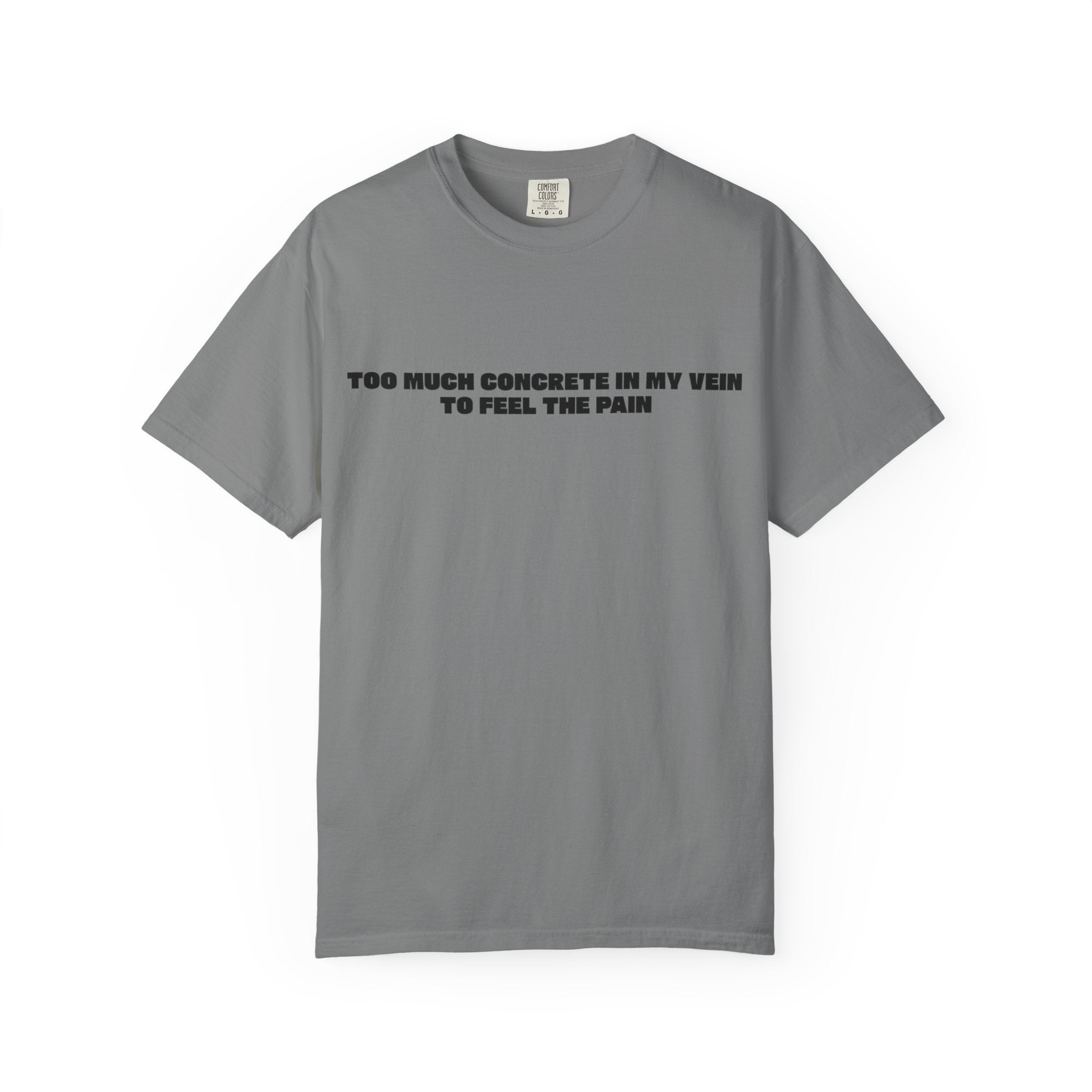 Too Much Concrete in my Vein to Feel the Pain Unisex Garment-Dyed T-shirt