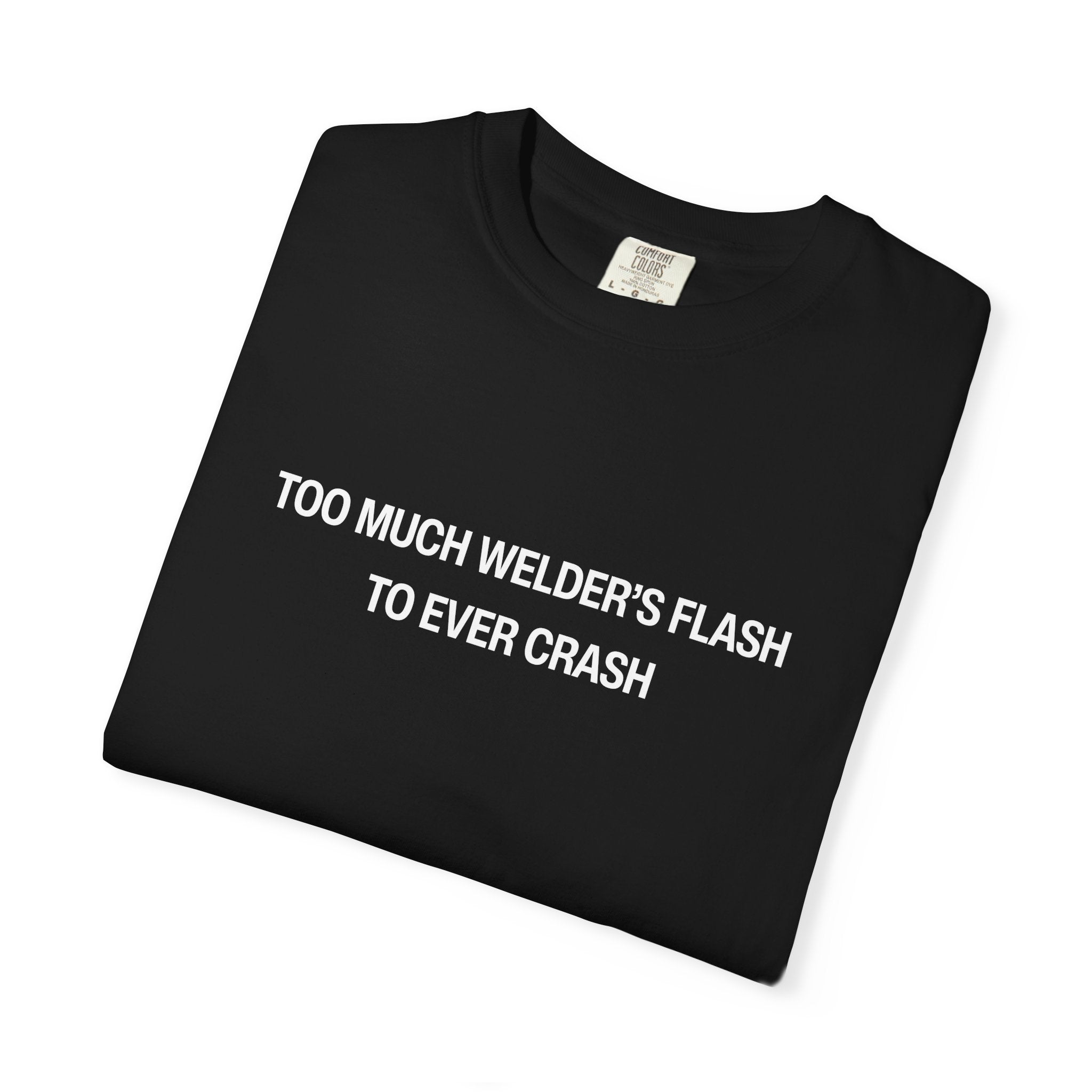 Too Much Welder's Flash to Ever Crash Unisex Garment-Dyed T-shirt