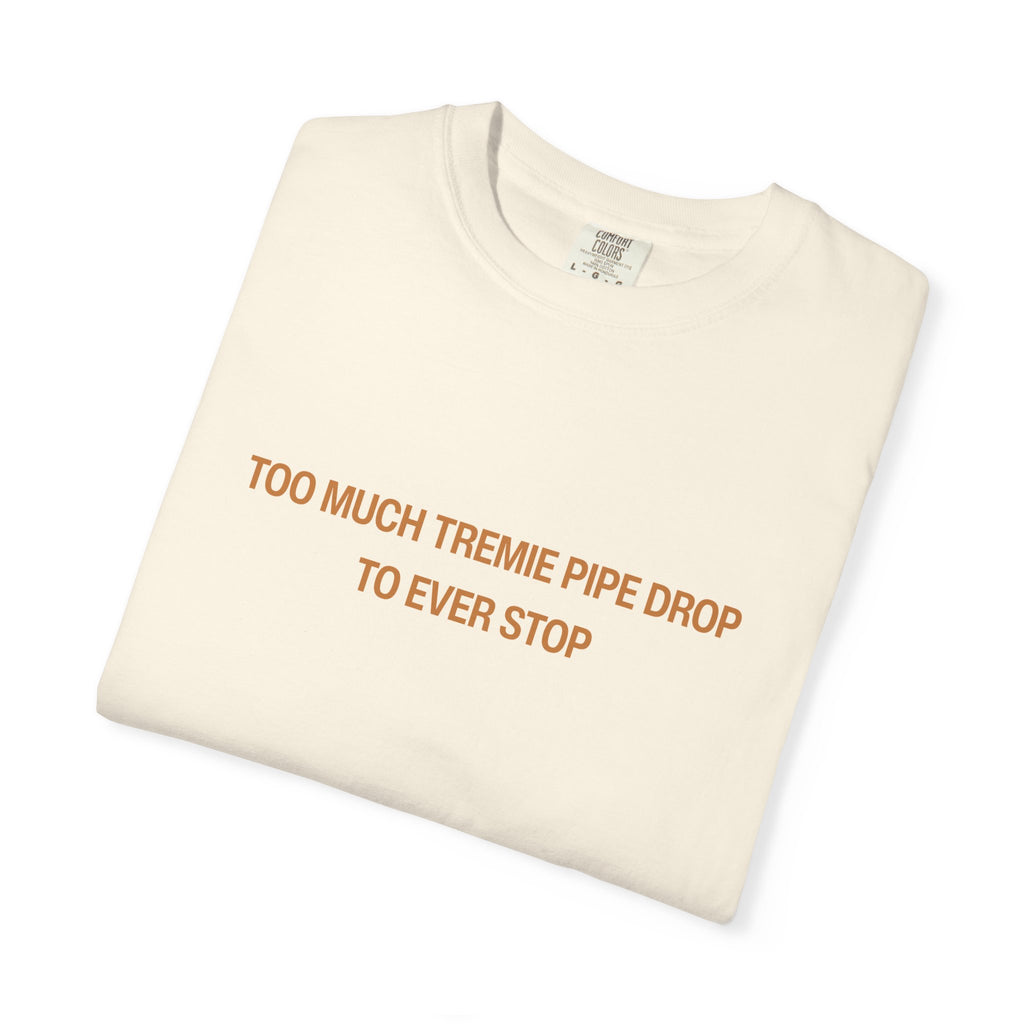 Too Much Tremie Pipe Drop to Ever Wanna Stop Unisex Garment-Dyed T-shirt