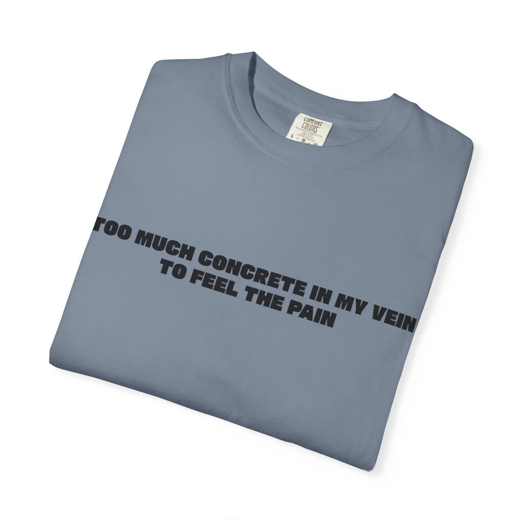 Too Much Concrete in my Vein to Feel the Pain Unisex Garment-Dyed T-shirt