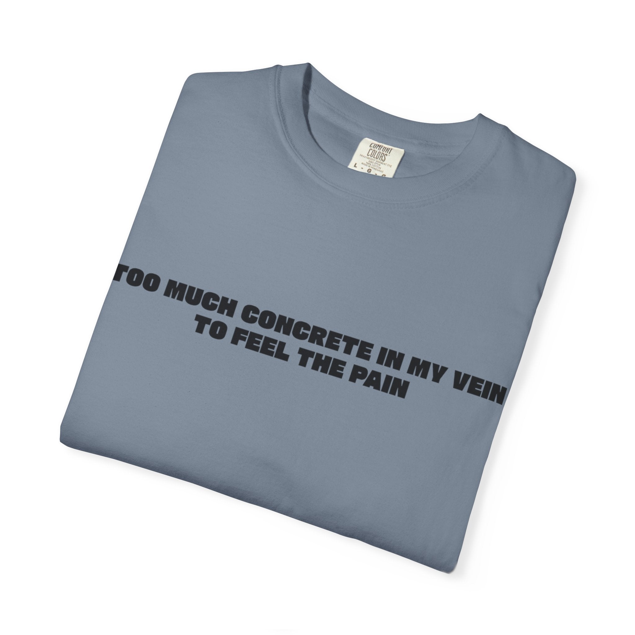 Too Much Concrete in my Vein to Feel the Pain Unisex Garment-Dyed T-shirt