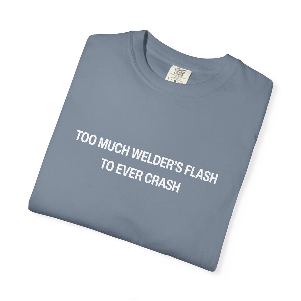Too Much Welder's Flash to Ever Crash Unisex Garment-Dyed T-shirt