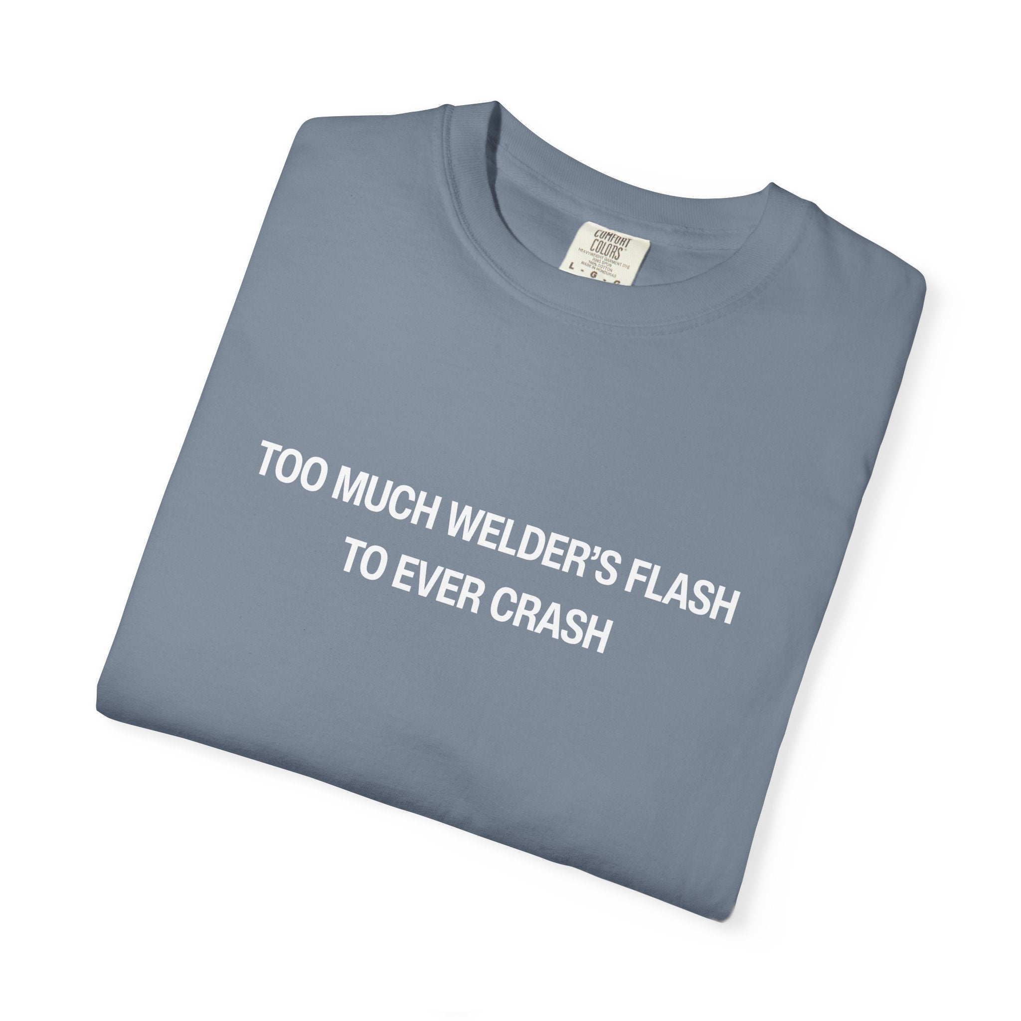 Too Much Welder's Flash to Ever Crash Unisex Garment-Dyed T-shirt