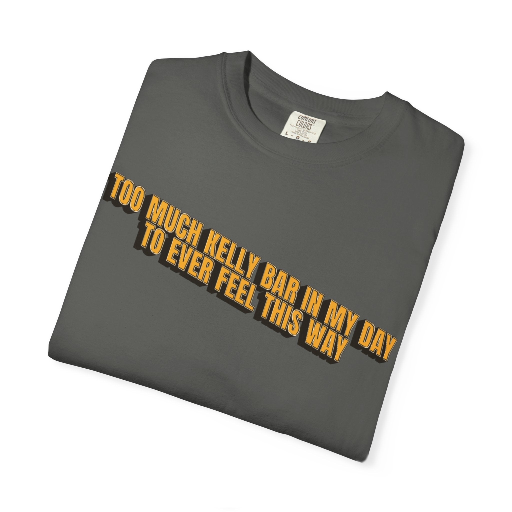 Too Much Kelly Bar in my Day to Ever Feel This Way Unisex Garment-Dyed T-shirt