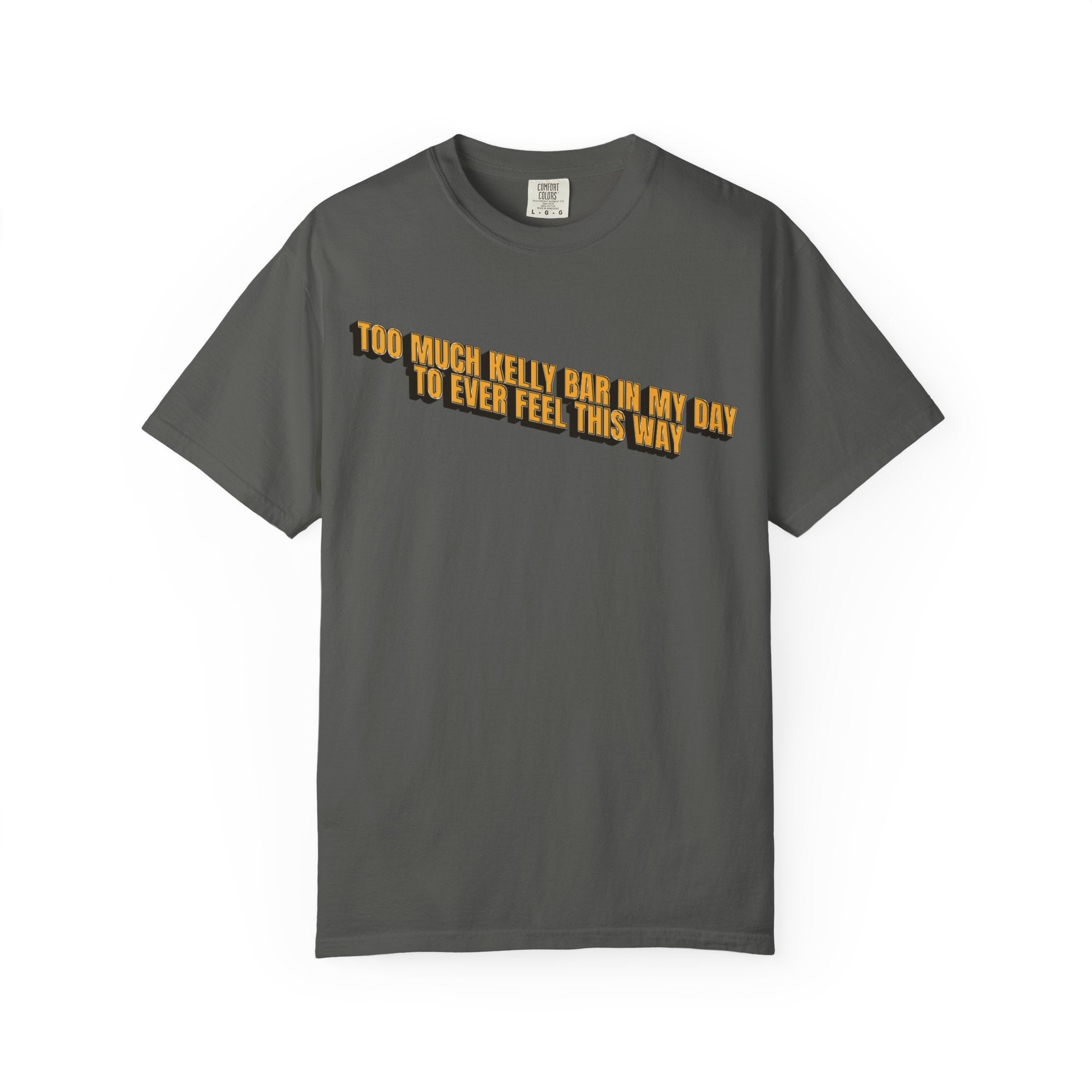 Too Much Kelly Bar in my Day to Ever Feel This Way Unisex Garment-Dyed T-shirt