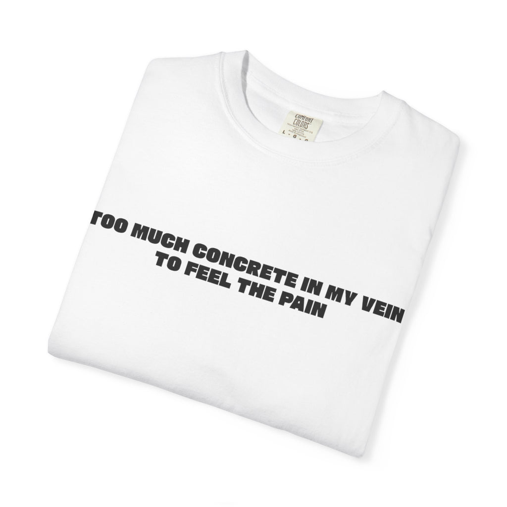 Too Much Concrete in my Vein to Feel the Pain Unisex Garment-Dyed T-shirt