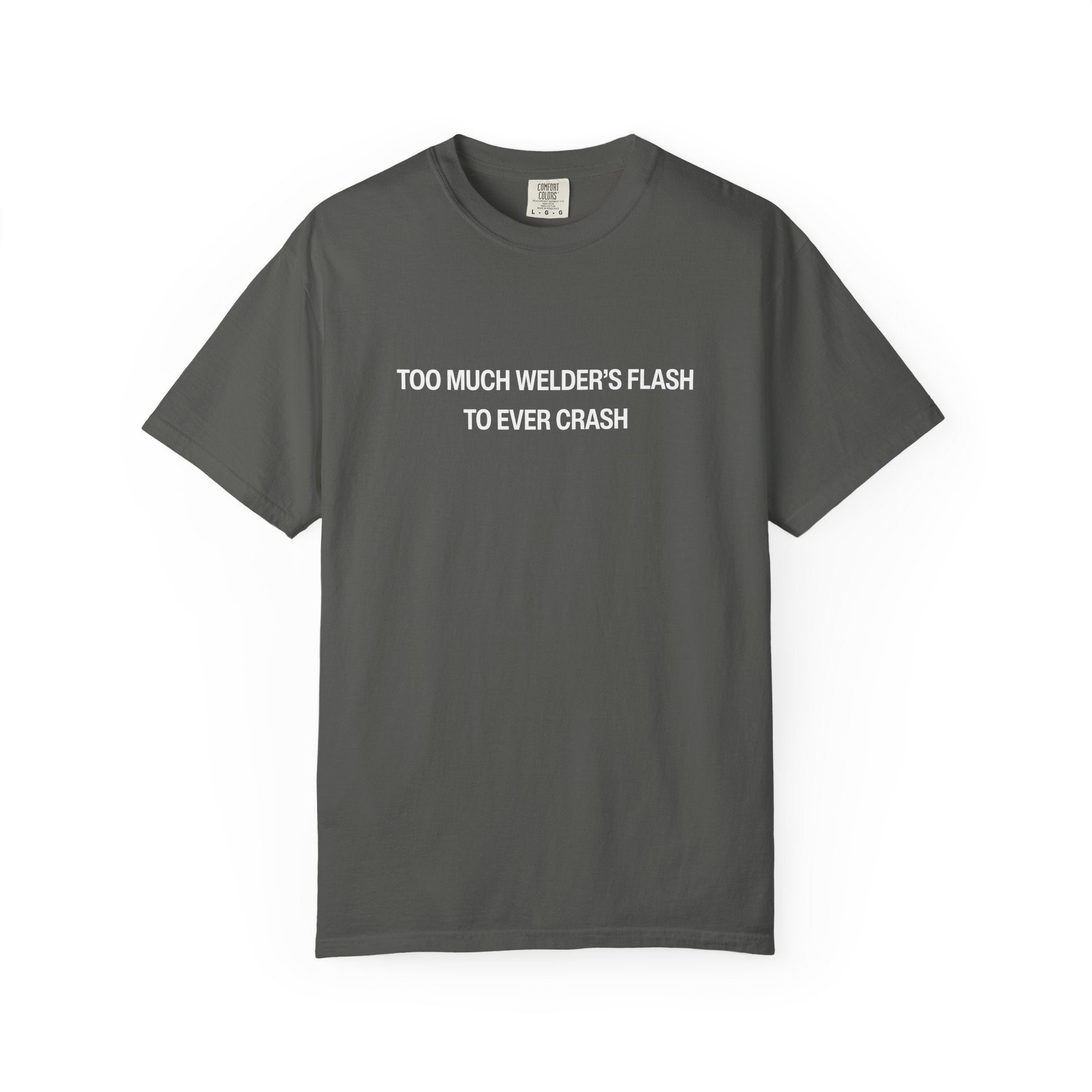 Too Much Welder's Flash to Ever Crash Unisex Garment-Dyed T-shirt