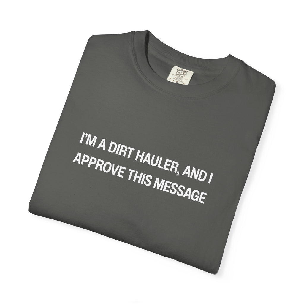 I'm a Dirt Hauler, and I Approve This Message Unisex Garment-Dyed T-shirt
