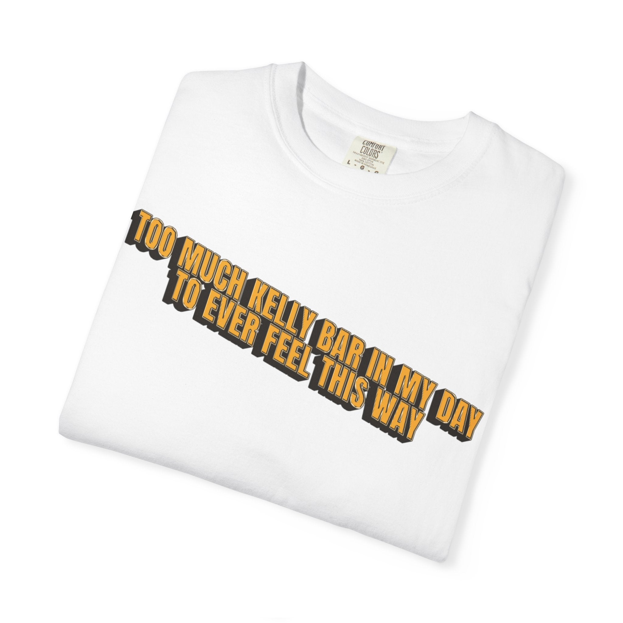 Too Much Kelly Bar in my Day to Ever Feel This Way Unisex Garment-Dyed T-shirt